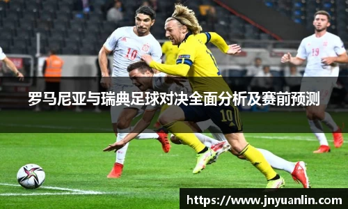 罗马尼亚与瑞典足球对决全面分析及赛前预测